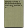 Complete Works of William Makepeace Thackeray, Volume 1; Vol door William Makepeace Thackeray