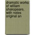 Dramatic Works of William Shakspeare, with Notes Original an