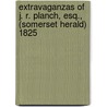 Extravaganzas of J. R. Planch, Esq., (Somerset Herald) 1825 door James Robinson Planche