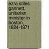 Ezra Stiles Gannett, Unitarian Minister in Boston, 1824-1871 door William Channing Gannett