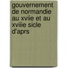 Gouvernement de Normandie Au Xviie Et Au Xviiie Sicle D'Aprs door Celestin Hippeau