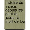 Histoire de France, Depuis Les Gaulois Jusqu' La Mort de Lou door Louis-Pierre Anquetil