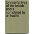 Johnson's Lives of the British Poets Completed by W. Hazlitt