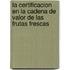La Certificacion En La Cadena de Valor de Las Frutas Frescas