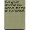 Leek Greats: Delicious Leek Recipes, the Top 86 Leek Recipes by Jo Franks