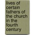 Lives Of Certain Fathers Of The Church In The Fourth Century