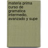 Materia Prima Curso De Gramatica Intermedio, Avanzado Y Supe by Artes J.S. Maza