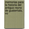 Memorias Para La Historia del Antiguo Reyno de Guatemala, Vo by Francisco Paula Garca De Pelez