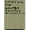 Mmoires de La Socit Acadmique D'Agriculture, Des Sciences, A door Des Soci t Acad mi