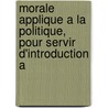 Morale Applique a la Politique, Pour Servir D'Introduction A door Etienne de Jouy