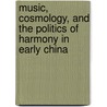 Music, Cosmology, and the Politics of Harmony in Early China by Erica Fox Brindley