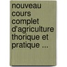 Nouveau Cours Complet D'Agriculture Thorique Et Pratique ... by Antoine Augustin Parmentier