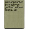 Philosophischen Schriften Von Gottfried Wilhelm Leibniz, Vol by Gottfried Wilhelm Leibnitz