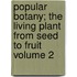 Popular Botany; The Living Plant from Seed to Fruit Volume 2