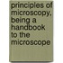 Principles of Microscopy, Being a Handbook to the Microscope