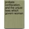 Probate Confiscation, and the Unjust Laws Which Govern Women door Mrs J. W. Stow