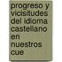 Progreso y Vicisitudes del Idioma Castellano En Nuestros Cue