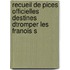 Recueil de Pices Officielles Destines Dtromper Les Franois S