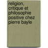 Religion, Critique Et Philosophie Positive Chez Pierre Bayle door Jean Delvolv�