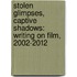 Stolen Glimpses, Captive Shadows: Writing on Film, 2002-2012