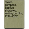 Stolen Glimpses, Captive Shadows: Writing on Film, 2002-2012 door Geoffrey O'Brien