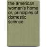 The American Woman's Home Or, Principles Of Domestic Science by Harriet Beecher Stowe