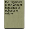 The Fragments of the Work of Heraclitus of Ephesus on Nature door Heraclitus (of Ephesus ).