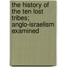 The History of the Ten Lost Tribes; Anglo-Israelism Examined door David Baron