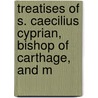 Treatises of S. Caecilius Cyprian, Bishop of Carthage, and M door Saint Cyprian
