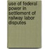 Use of Federal Power in Settlement of Railway Labor Disputes