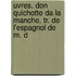 Uvres. Don Quichotte Da La Manche, Tr. de L'Espagnol de M. d