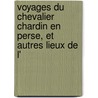 Voyages Du Chevalier Chardin En Perse, Et Autres Lieux de L' by John Chardin