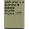 White Aprons, a Romance of Bacon's Rebellion; Virginia, 1676 door Maud Wilder Goodwin