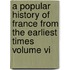 A Popular History Of France From The Earliest Times Volume Vi