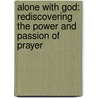Alone With God: Rediscovering The Power And Passion Of Prayer door John MacArthur