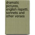 Dramatic Pictures, English Rispetti, Sonnets And Other Verses