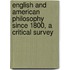 English and American Philosophy Since 1800, a Critical Survey