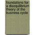 Foundations for a Disequilibrium Theory of the Business Cycle