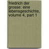 Friedrich Der Grosse: Eine Lebensgeschichte, Volume 4, Part 1 by Johann David Erdmann Preuss