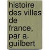 Histoire Des Villes de France, Par A. Guilbert  door Aristide Mathieu Guilbert