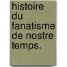 Histoire Du Fanatisme de Nostre Temps.  door David Augustin De Brueys