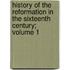 History of the Reformation in the Sixteenth Century; Volume 1