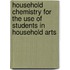 Household Chemistry for the Use of Students in Household Arts