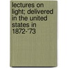 Lectures on Light; Delivered in the United States in 1872-'73 by John Tyndall