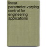 Linear Parameter-Varying Control for Engineering Applications door Guoming Zhu