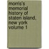 Morris's Memorial History of Staten Island, New York Volume 1