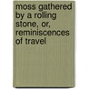 Moss Gathered by a Rolling Stone, Or, Reminiscences of Travel by Richard S. Ferguson