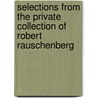 Selections from the Private Collection of Robert Rauschenberg door Robert Storr