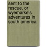 Sent To The Rescue, Or Wyemarke's Adventures In South America door Edward Herbert Cooper