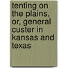 Tenting on the Plains, Or, General Custer in Kansas and Texas by Elizabeth Bacon Custer